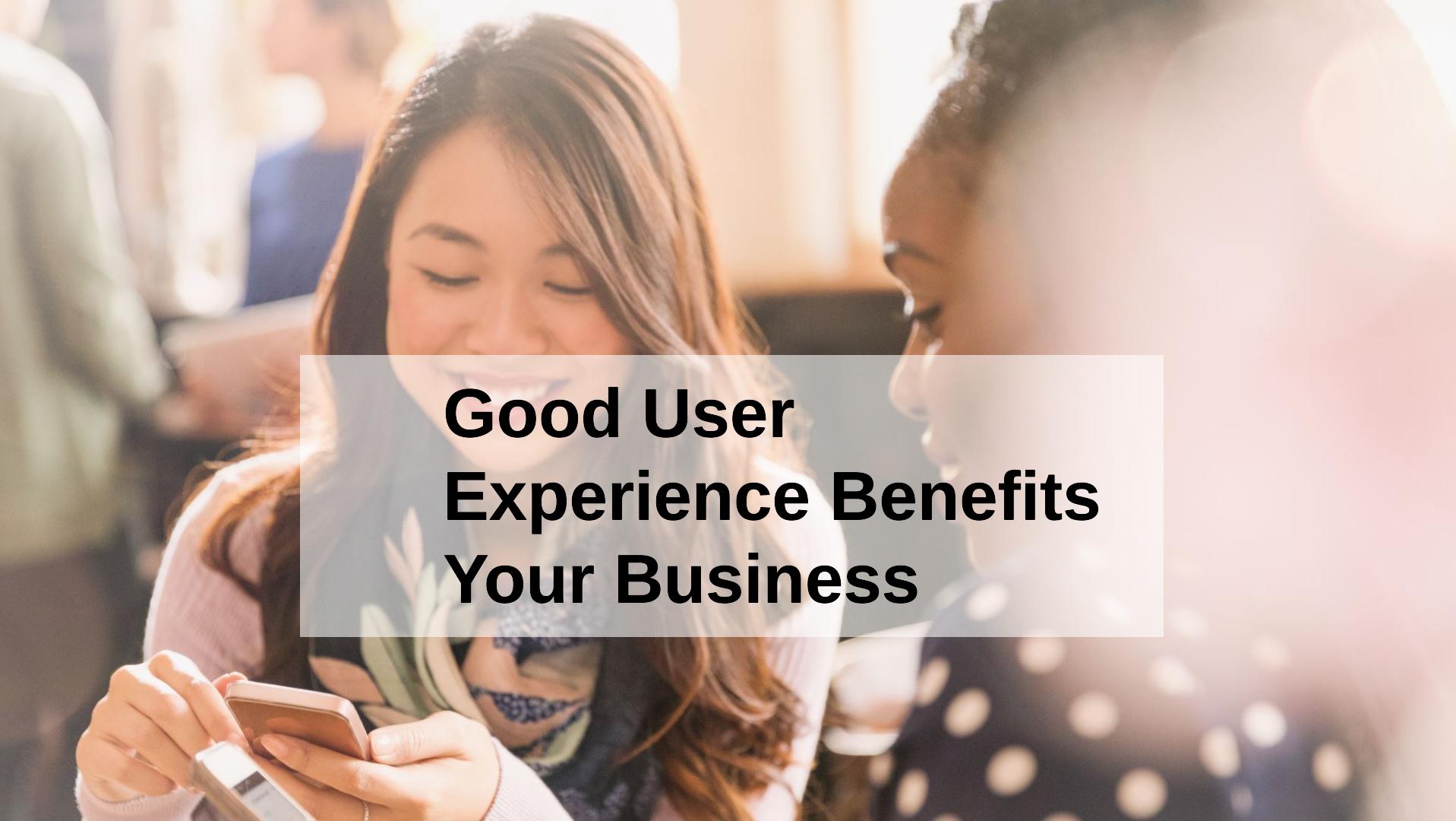 How Good User Experience Benefits Your Business